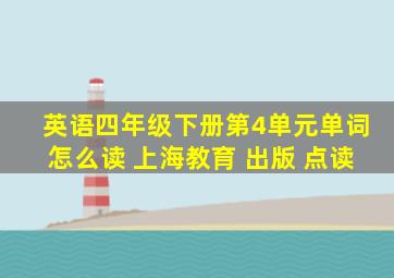 英语四年级下册第4单元单词怎么读 上海教育 出版 点读